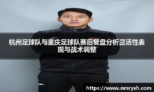 杭州足球队与重庆足球队赛后复盘分析灵活性表现与战术调整