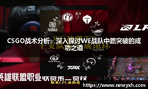 CSGO战术分析：深入探讨WE战队中路突破的成功之道