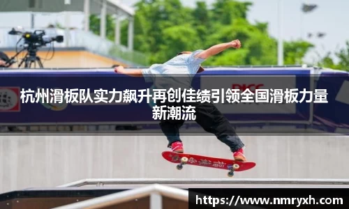 杭州滑板队实力飙升再创佳绩引领全国滑板力量新潮流
