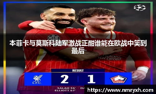 本菲卡与莫斯科陆军激战正酣谁能在欧战中笑到最后