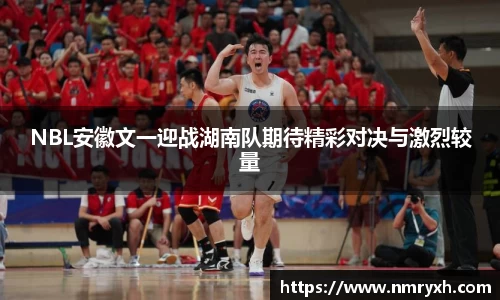 NBL安徽文一迎战湖南队期待精彩对决与激烈较量