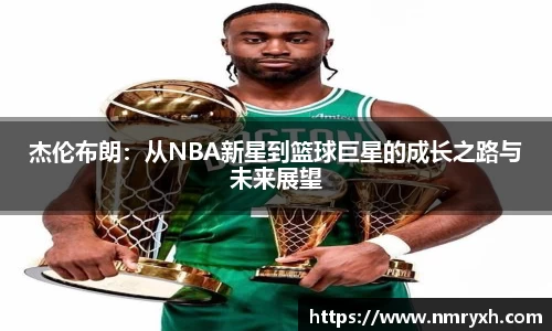 杰伦布朗：从NBA新星到篮球巨星的成长之路与未来展望