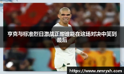 亨克与标准烈日激战正酣谁能在这场对决中笑到最后