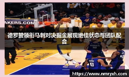 德罗赞领衔马刺对决掘金展现绝佳状态与团队配合